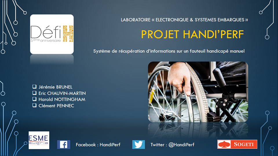 Diapo 2 : Présentation du projet Handi'perf. Haut de l'image: 'Laboratoire 'Électronique et systèmes embarqués' projet Handi'perf: système de récupération d'informations sur un fauteuil handicapé manuel'. Logo 'Défi H'. Bas de l'image: Liste des membres du projet: 'Jérémie BRUNEL' 'Eric CHAUVIN-MARTIN' 'Harold NOTTINGHAM' 'Clément PENNEC'. Logos: ESME, Facebook, Twitter et Sogeti.