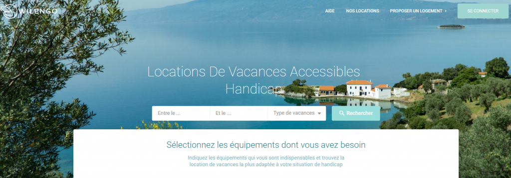 Diapo 2 : Page d’accueil du site Wilengo. Haut de l'image: Logo de Wilengo, bouton 'aide' 'nos locations' 'proposer un logement' 'se connecter'. Centre de l'image: légende; 'Location de vacances accessibles handicap' Barre de recherche, champs: 'Entre le' 'Et le' 'Type de vacances' Bouton 'Rechercher', légende: 'Sélectionnez les équipements dont vous avez besoin. Indiquez les équipements qui vous sont indispensables et trouvez la location de vacances la plus adaptée à votre situation de handicap'