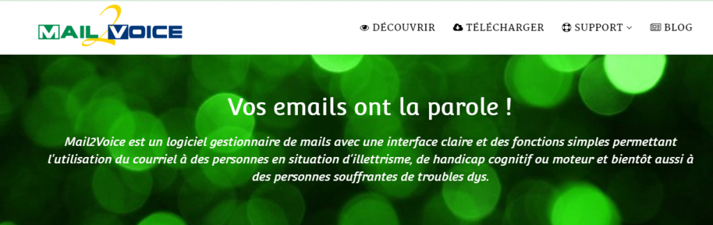 Diapo 2 : Page d'accueil du site Mail2Voice. Menu: 'Découvrir' 'Télécharger' 'Support' 'Blog'. Légende; 'Vos emails ont la parole ! Mail2Voice est un logiciel gestionnaire de mails avec une interface claire et des fonctions simples permettant l'utilisation du courriel à des personnes en situation d'illettrisme, de handicap cognitif ou moteur et bientôt aussi à des personnes souffrantes de troubles dys.'